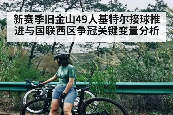 新赛季旧金山49人基特尔接球推进与国联西区争冠关键变量分析 - kaiyun