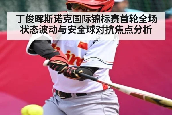 丁俊晖斯诺克国际锦标赛首轮全场状态波动与安全球对抗焦点分析