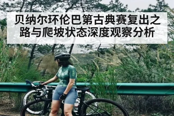 贝纳尔环伦巴第古典赛复出之路与爬坡状态深度观察分析
