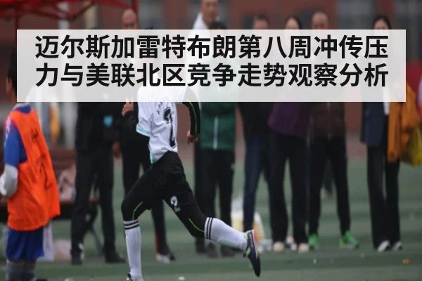 迈尔斯加雷特布朗第八周冲传压力与美联北区竞争走势观察分析